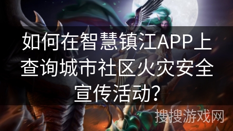 如何在智慧镇江APP上查询城市社区火灾安全宣传活动? 如何在智慧镇江APP上查询城市社区火灾安全宣传活动?