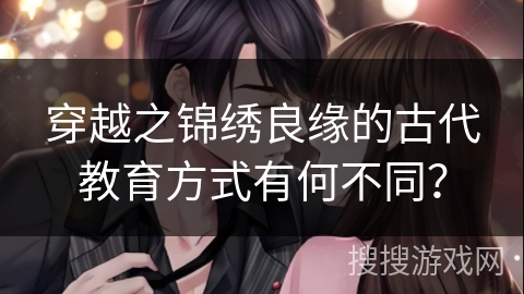 穿越之锦绣良缘的古代教育方式有何不同？