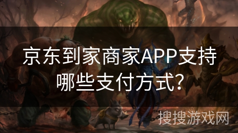 京东到家商家APP支持哪些支付方式？