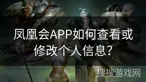凤凰会APP如何查看或修改个人信息？