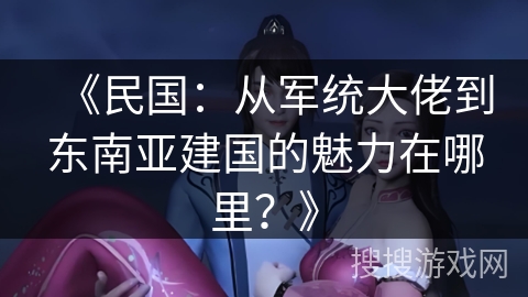 《民国：从军统大佬到东南亚建国的魅力在哪里？》