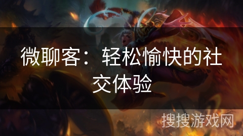 微聊客:轻松愉快的社交体验 微聊客:轻松愉快的社交体验