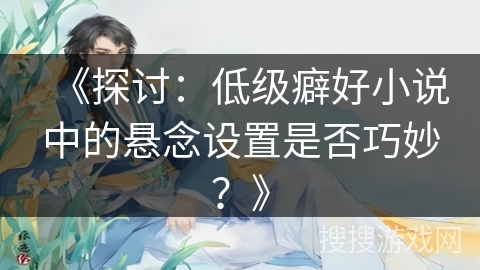 《探讨：低级癖好小说中的悬念设置是否巧妙？》