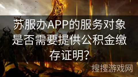 苏服办APP的服务对象是否需要提供公积金缴存证明？
