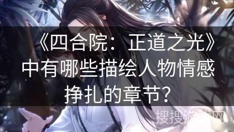 《四合院：正道之光》中有哪些描绘人物情感挣扎的章节？