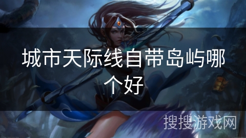 城市天际线自带岛屿哪个好