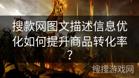 搜款网图文描述信息优化如何提升商品转化率？