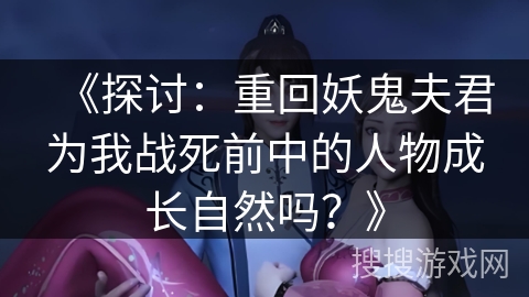 《探讨：重回妖鬼夫君为我战死前中的人物成长自然吗？》