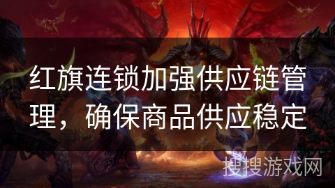 红旗连锁加强供应链管理，确保商品供应稳定