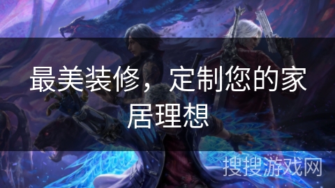 最美装修,定制您的家居理想 最美装修,定制您的家居理想