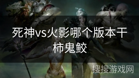 死神vs火影哪个版本干柿鬼鲛