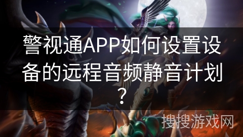 警视通APP如何设置设备的远程音频静音计划？