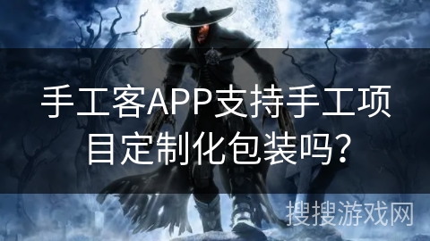 手工客APP支持手工项目定制化包装吗? 手工客APP支持手工项目定制化包装吗?