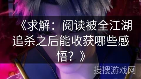 《求解：阅读被全江湖追杀之后能收获哪些感悟？》