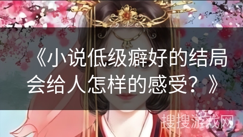 《小说低级癖好的结局会给人怎样的感受？》