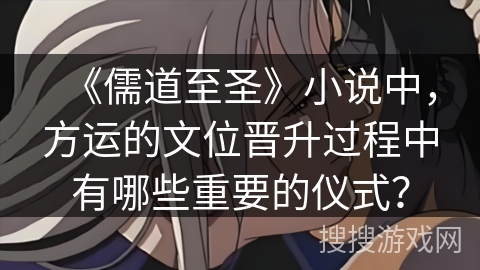 《儒道至圣》小说中，方运的文位晋升过程中有哪些重要的仪式？