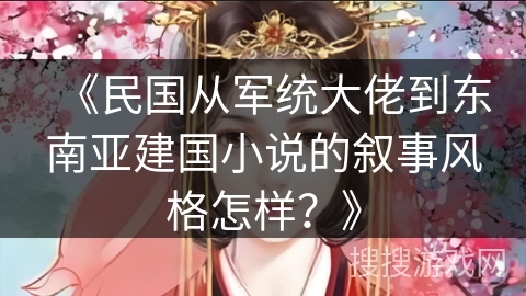 《民国从军统大佬到东南亚建国小说的叙事风格怎样？》
