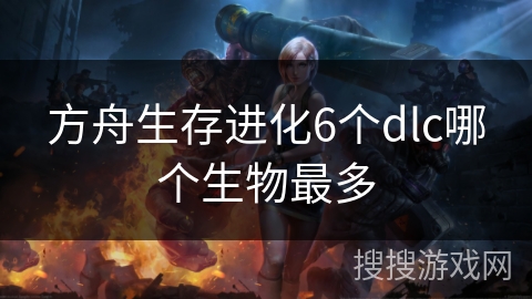 方舟生存进化6个dlc哪个生物最多