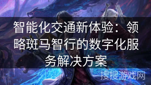 智能化交通新体验:领略斑马智行的数字化服务解决方案 智能化交通新体验:领略斑马智行的数字化服务解决方案
