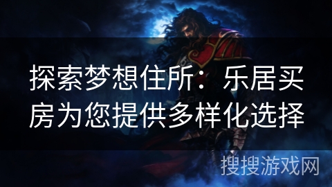 探索梦想住所：乐居买房为您提供多样化选择
