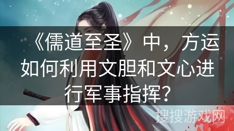 《儒道至圣》中，方运如何利用文胆和文心进行军事指挥？