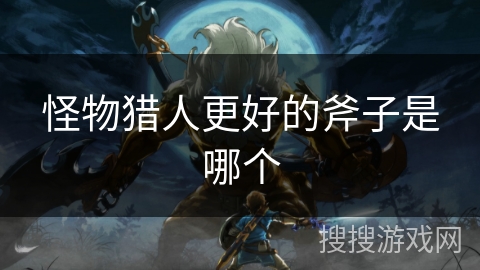 怪物猎人更好的斧子是哪个