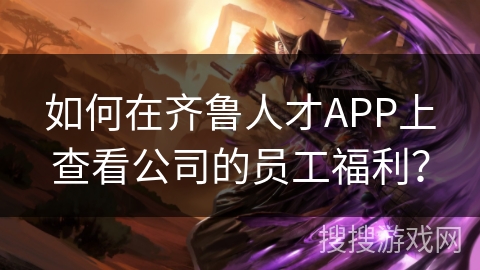 如何在齐鲁人才APP上查看公司的员工福利？