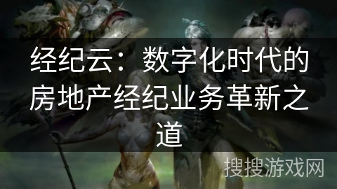 经纪云：数字化时代的房地产经纪业务革新之道