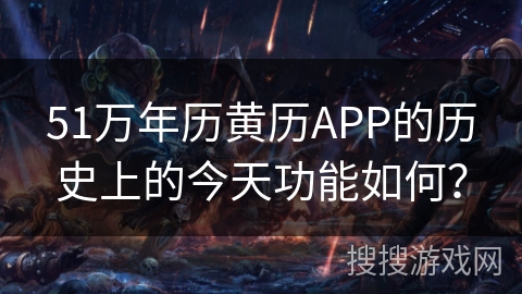 51万年历黄历APP的历史上的今天功能如何？