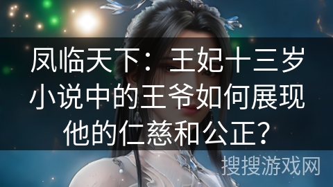 凤临天下：王妃十三岁小说中的王爷如何展现他的仁慈和公正？