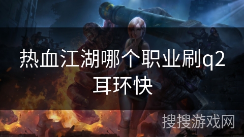 热血江湖哪个职业刷q2耳环快