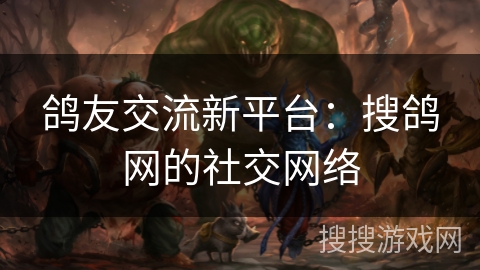 鸽友交流新平台：搜鸽网的社交网络