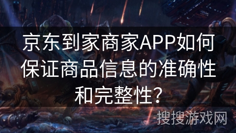 京东到家商家APP如何保证商品信息的准确性和完整性？