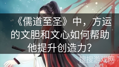 《儒道至圣》中，方运的文胆和文心如何帮助他提升创造力？