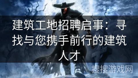 建筑工地招聘启事:寻找与您携手前行的建筑人才 建筑工地招聘启事:寻找与您携手前行的建筑人才