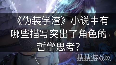 《伪装学渣》小说中有哪些描写突出了角色的哲学思考？