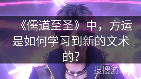 《儒道至圣》中，方运是如何学习到新的文术的？