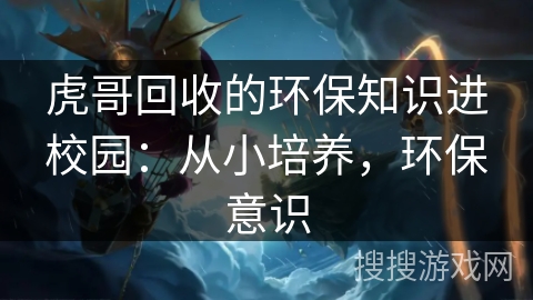 虎哥回收的环保知识进校园：从小培养，环保意识