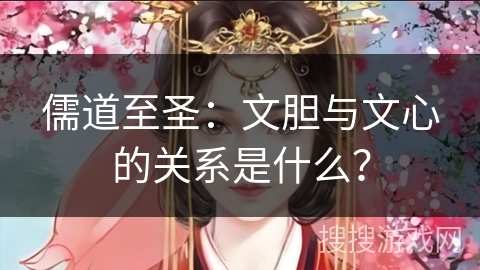 儒道至圣：文胆与文心的关系是什么？