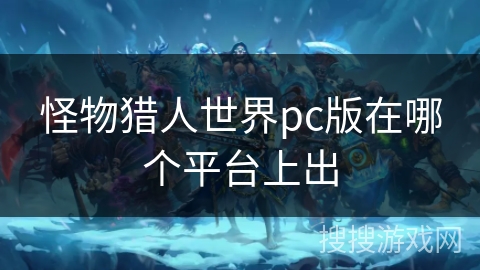 怪物猎人世界pc版在哪个平台上出