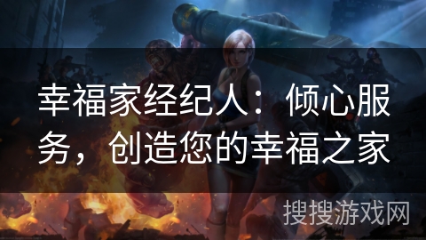幸福家经纪人：倾心服务，创造您的幸福之家