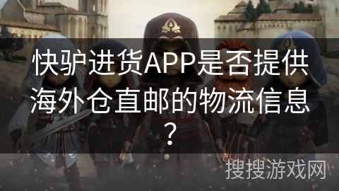 快驴进货APP是否提供海外仓直邮的物流信息？