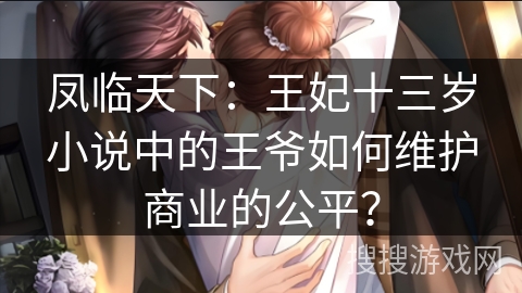 凤临天下：王妃十三岁小说中的王爷如何维护商业的公平？