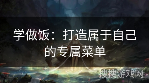 学做饭：打造属于自己的专属菜单