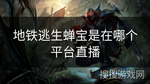 地铁逃生蝉宝是在哪个平台直播 地铁逃生蝉宝是在哪个平台直播