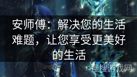 安师傅：解决您的生活难题，让您享受更美好的生活
