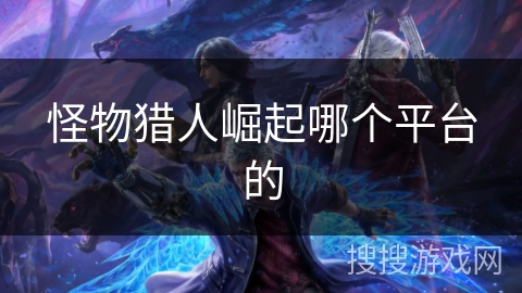 怪物猎人崛起哪个平台的