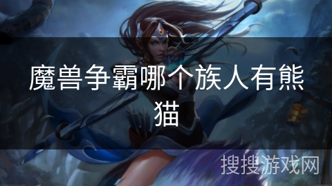 魔兽争霸哪个族人有熊猫 魔兽争霸哪个族人有熊猫