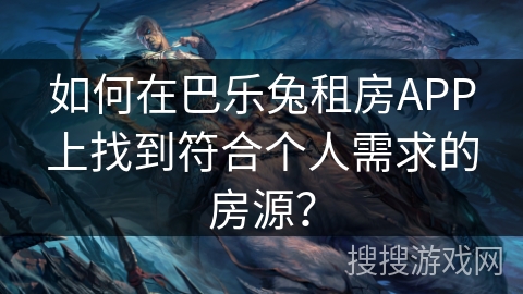如何在巴乐兔租房APP上找到符合个人需求的房源？