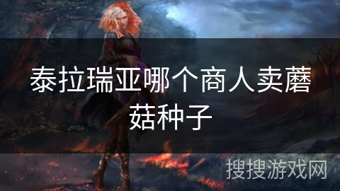 泰拉瑞亚哪个商人卖蘑菇种子